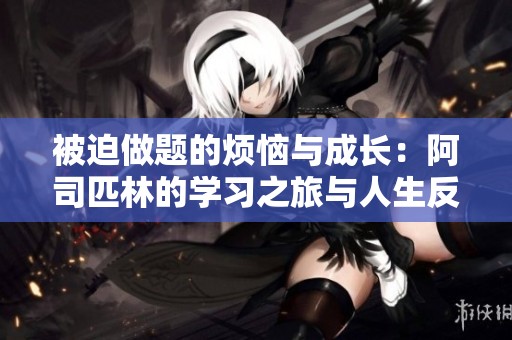 被迫做题的烦恼与成长：阿司匹林的学习之旅与人生反思