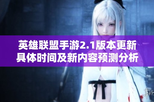 英雄联盟手游2.1版本更新具体时间及新内容预测分析