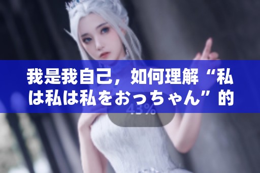 我是我自己，如何理解“私は私は私をおっちゃん”的深层含义