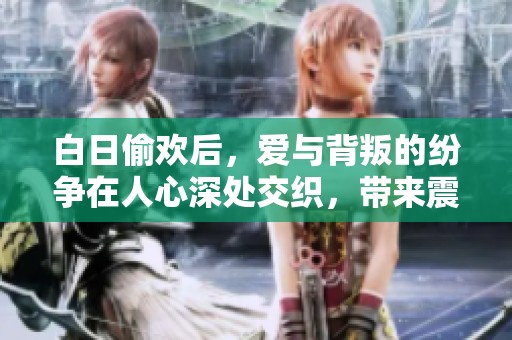 白日偷欢后，爱与背叛的纷争在人心深处交织，带来震撼的情感故事