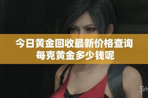 今日黄金回收最新价格查询 每克黄金多少钱呢