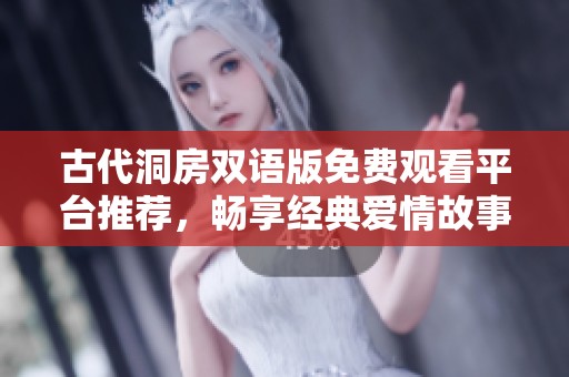 古代洞房双语版免费观看平台推荐，畅享经典爱情故事的无限魅力