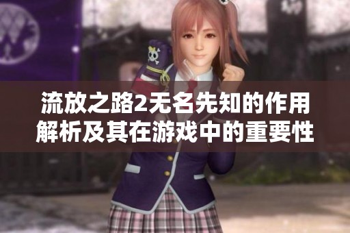流放之路2无名先知的作用解析及其在游戏中的重要性探讨