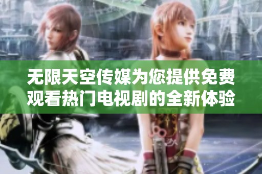 无限天空传媒为您提供免费观看热门电视剧的全新体验