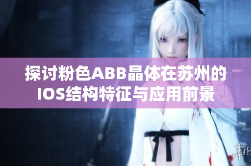 探讨粉色ABB晶体在苏州的IOS结构特征与应用前景