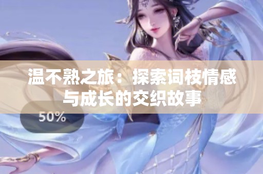 温不熟之旅：探索词枝情感与成长的交织故事
