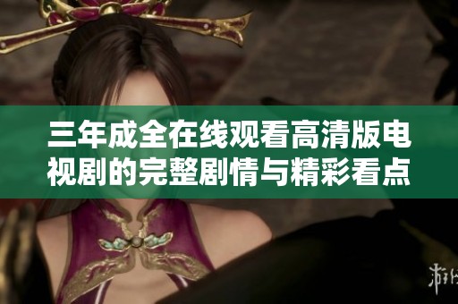 三年成全在线观看高清版电视剧的完整剧情与精彩看点分析