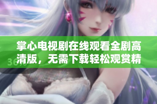 掌心电视剧在线观看全剧高清版，无需下载轻松观赏精彩内容