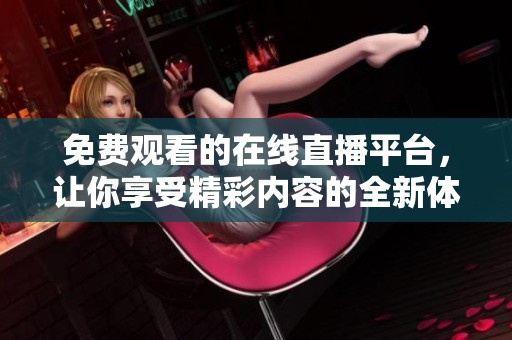 免费观看的在线直播平台，让你享受精彩内容的全新体验