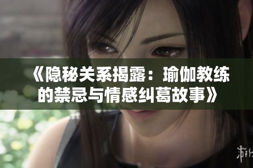 《隐秘关系揭露：瑜伽教练的禁忌与情感纠葛故事》