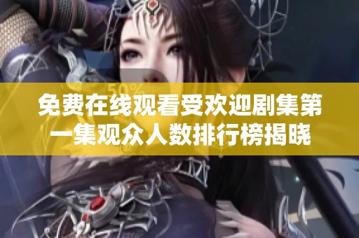免费在线观看受欢迎剧集第一集观众人数排行榜揭晓