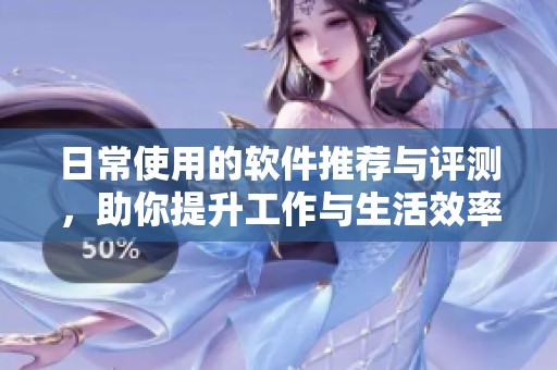 日常使用的软件推荐与评测，助你提升工作与生活效率