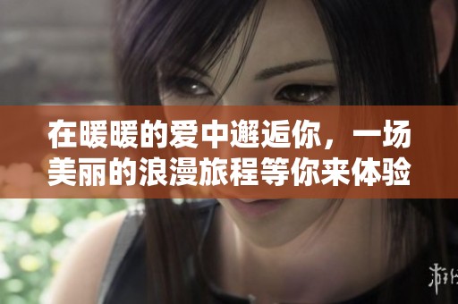 在暖暖的爱中邂逅你，一场美丽的浪漫旅程等你来体验