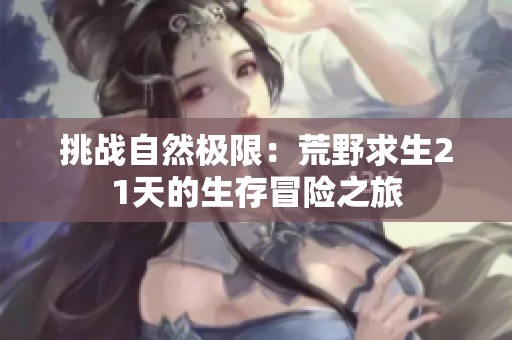 挑战自然极限：荒野求生21天的生存冒险之旅