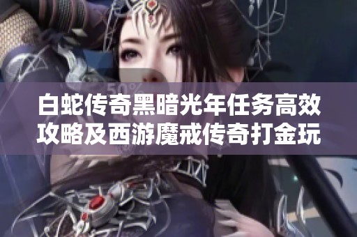 白蛇传奇黑暗光年任务高效攻略及西游魔戒传奇打金玩法解析