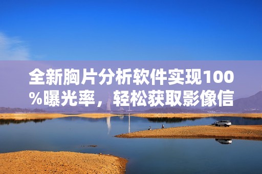 全新胸片分析软件实现100%曝光率，轻松获取影像信息