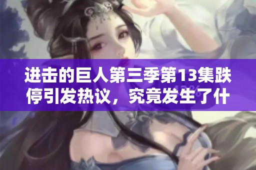 进击的巨人第三季第13集跌停引发热议，究竟发生了什么？