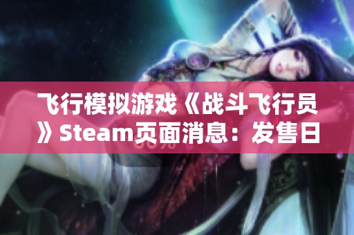 飞行模拟游戏《战斗飞行员》Steam页面消息：发售日尚未确定