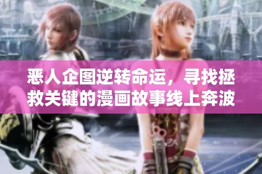 恶人企图逆转命运，寻找拯救关键的漫画故事线上奔波