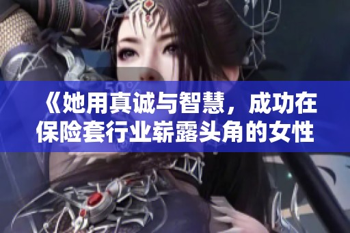《她用真诚与智慧，成功在保险套行业崭露头角的女性销售故事》