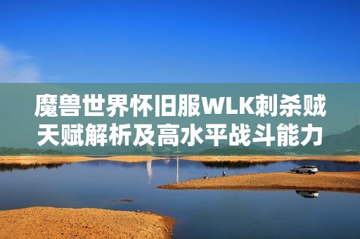 魔兽世界怀旧服WLK刺杀贼天赋解析及高水平战斗能力揭秘