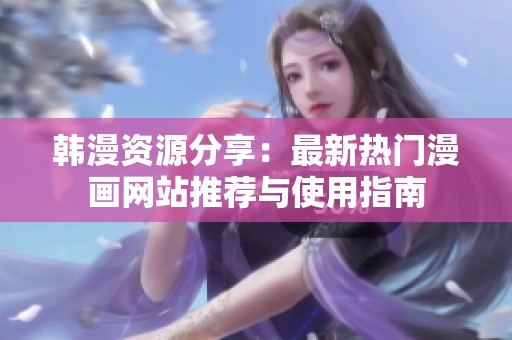 韩漫资源分享：最新热门漫画网站推荐与使用指南