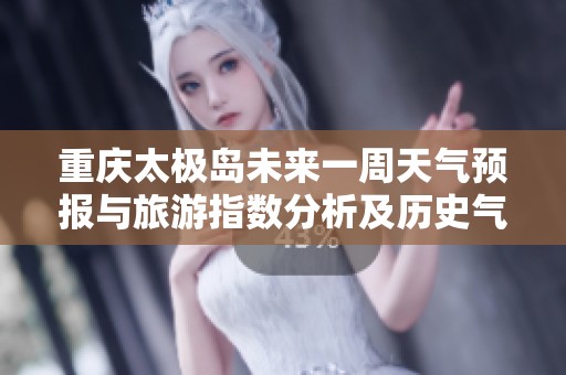 重庆太极岛未来一周天气预报与旅游指数分析及历史气温回顾