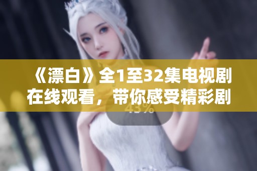 《漂白》全1至32集电视剧在线观看，带你感受精彩剧情与角色发展