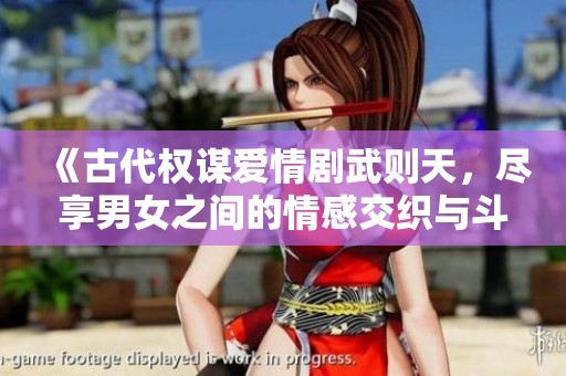 《古代权谋爱情剧武则天，尽享男女之间的情感交织与斗智斗勇》