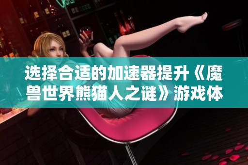 选择合适的加速器提升《魔兽世界熊猫人之谜》游戏体验的方法
