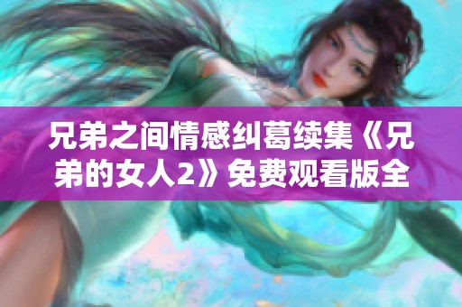 兄弟之间情感纠葛续集《兄弟的女人2》免费观看版全剧上线