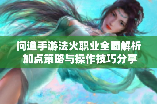问道手游法火职业全面解析 加点策略与操作技巧分享