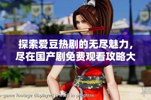 探索爱豆热剧的无尽魅力，尽在国产剧免费观看攻略大全