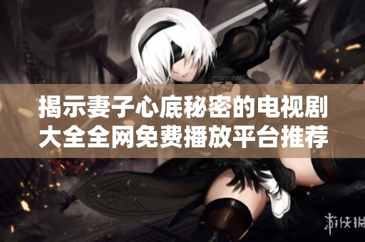 揭示妻子心底秘密的电视剧大全全网免费播放平台推荐