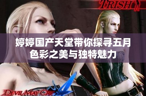 婷婷国产天堂带你探寻五月色彩之美与独特魅力