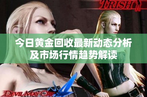 今日黄金回收最新动态分析及市场行情趋势解读