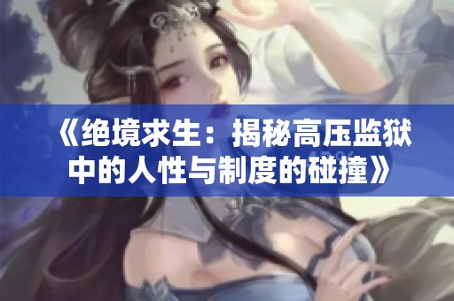 《绝境求生：揭秘高压监狱中的人性与制度的碰撞》