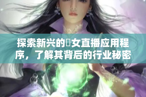 探索新兴的祼女直播应用程序，了解其背后的行业秘密与发展趋势