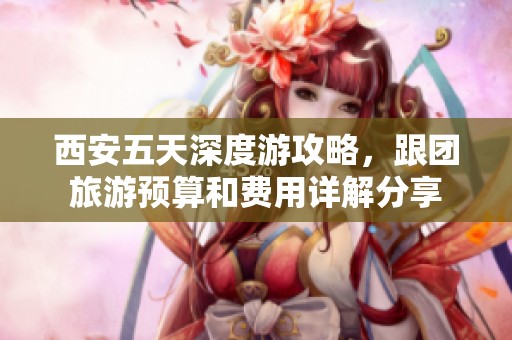 西安五天深度游攻略，跟团旅游预算和费用详解分享