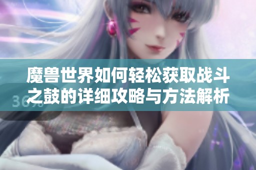 魔兽世界如何轻松获取战斗之鼓的详细攻略与方法解析