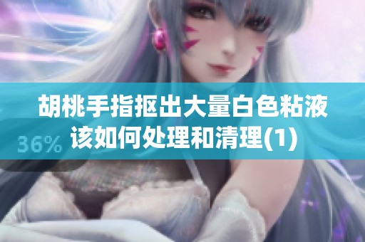 胡桃手指抠出大量白色粘液该如何处理和清理(1)