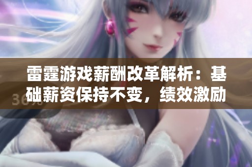 雷霆游戏薪酬改革解析：基础薪资保持不变，绩效激励显著增强