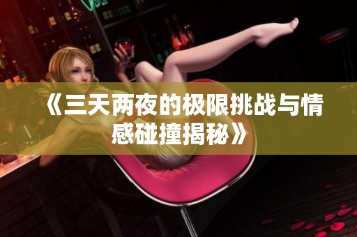 《三天两夜的极限挑战与情感碰撞揭秘》
