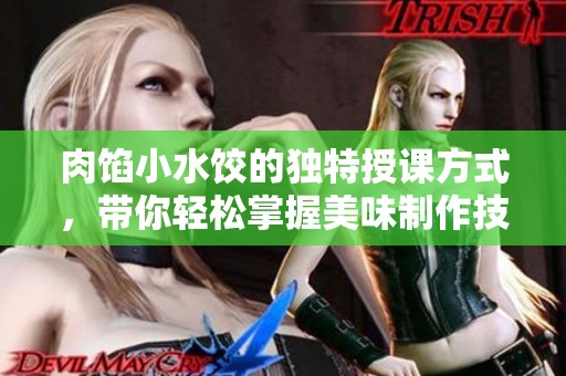 肉馅小水饺的独特授课方式，带你轻松掌握美味制作技巧