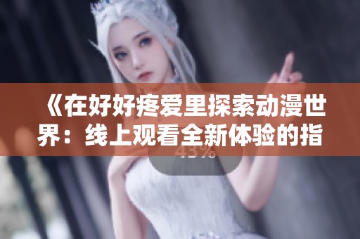 《在好好疼爱里探索动漫世界：线上观看全新体验的指南》