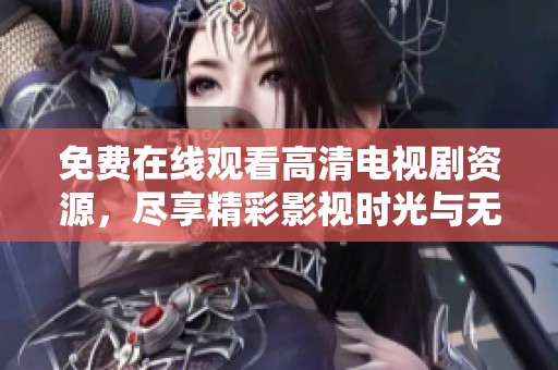 免费在线观看高清电视剧资源，尽享精彩影视时光与无限乐趣
