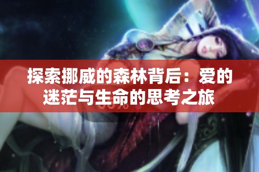 探索挪威的森林背后：爱的迷茫与生命的思考之旅