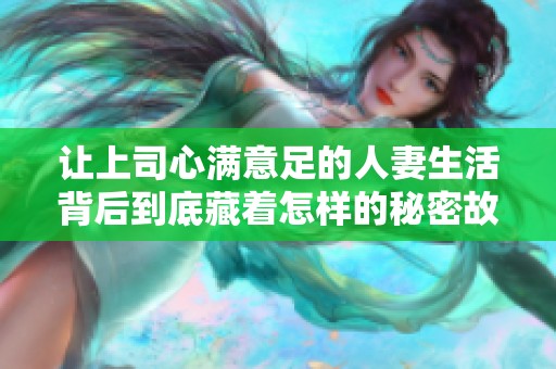 让上司心满意足的人妻生活背后到底藏着怎样的秘密故事