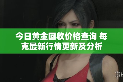 今日黄金回收价格查询 每克最新行情更新及分析