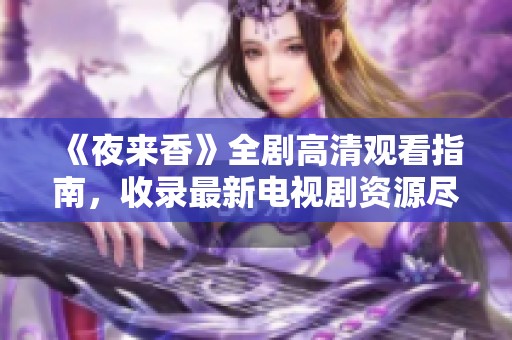 《夜来香》全剧高清观看指南，收录最新电视剧资源尽在此处！